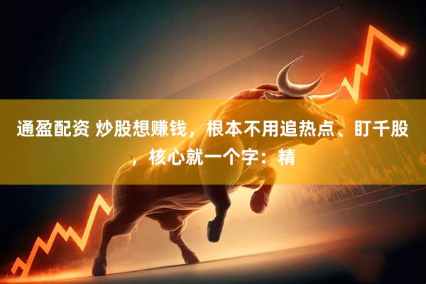 通盈配资 炒股想赚钱，根本不用追热点、盯千股，核心就一个字：精