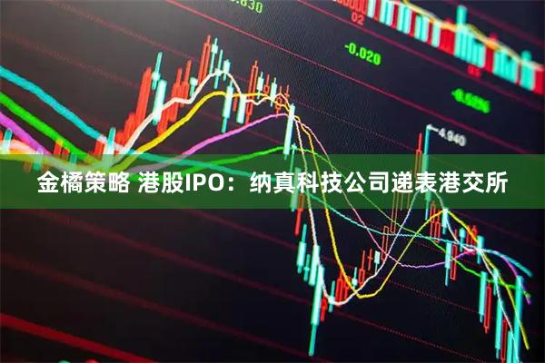 金橘策略 港股IPO：纳真科技公司递表港交所