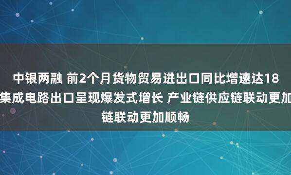 中银两融 前2个月货物贸易进出口同比增速达18.3% 集成电路出口呈现爆发式增长 产业链供应链联动更加顺畅