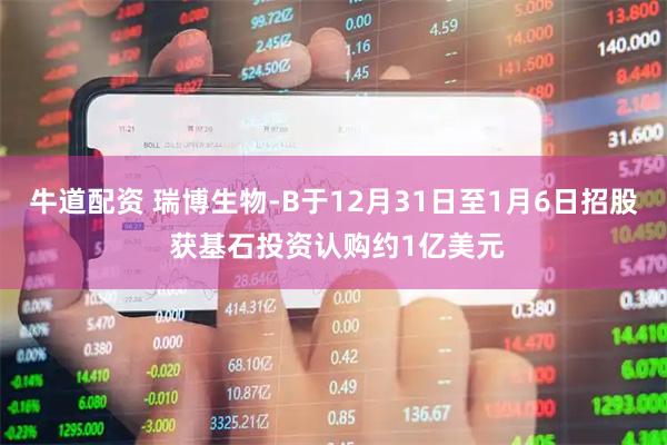 牛道配资 瑞博生物-B于12月31日至1月6日招股 获基石投资认购约1亿美元