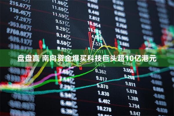 盘盘赢 南向资金爆买科技巨头超10亿港元