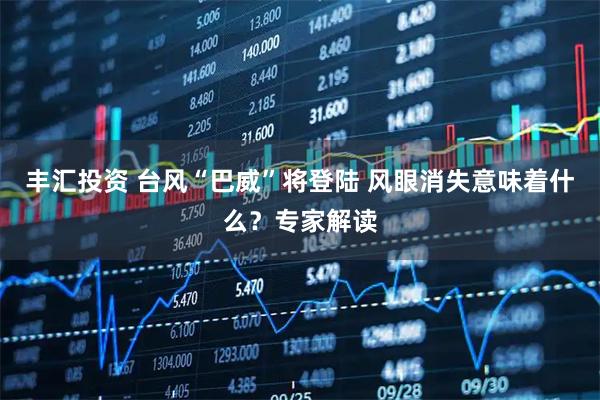 丰汇投资 台风“巴威”将登陆 风眼消失意味着什么？专家解读