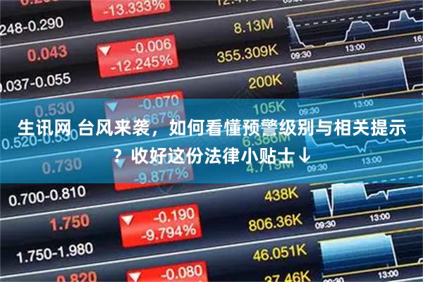 生讯网 台风来袭，如何看懂预警级别与相关提示？收好这份法律小贴士↓