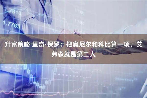 升富策略 里奇·保罗：把奥尼尔和科比算一项，艾弗森就是第二人
